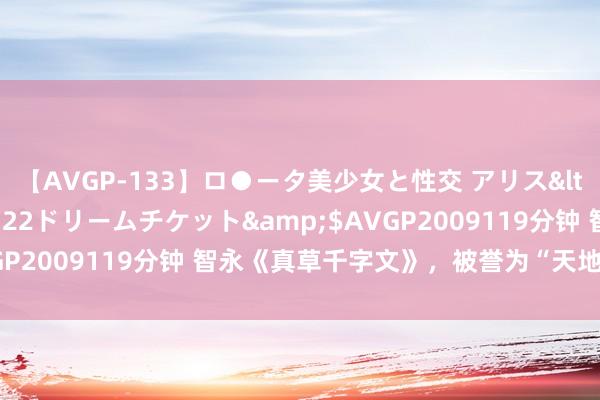 【AVGP-133】ロ●ータ美少女と性交 アリス</a>2008-11-22ドリームチケット&$AVGP2009119分钟 智永《真草千字文》，被誉为“天地法书第一”