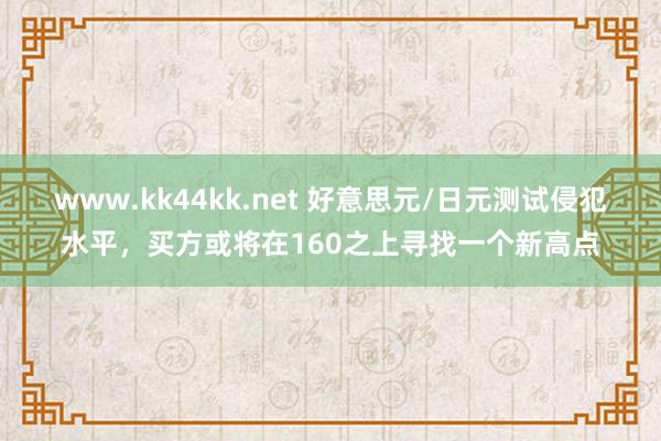 www.kk44kk.net 好意思元/日元测试侵犯水平，买方或将在160之上寻找一个新高点