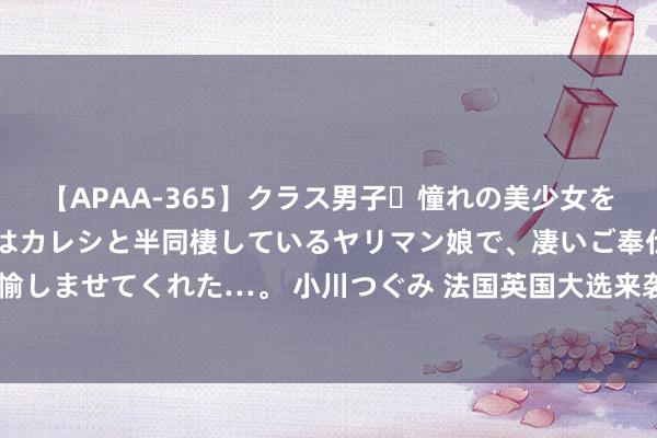 【APAA-365】クラス男子・憧れの美少女をラブホに連れ込むと、実はカレシと半同棲しているヤリマン娘で、凄いご奉仕セックスを愉しませてくれた…。 小川つぐみ 法国英国大选来袭，八年来欧元兑英镑将初度跌至0.80？