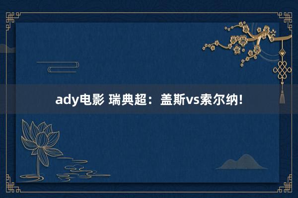 ady电影 瑞典超：盖斯vs索尔纳!