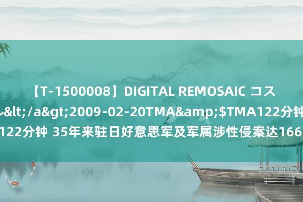 【T-1500008】DIGITAL REMOSAIC コスプレインターナショナル</a>2009-02-20TMA&$TMA122分钟 35年来驻日好意思军及军属涉性侵案达166起_大皖新闻 | 安徽网