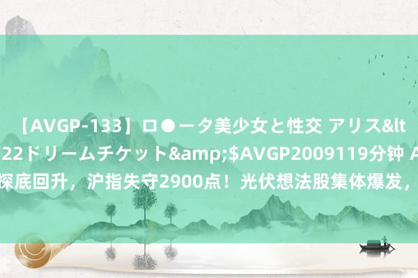 【AVGP-133】ロ●ータ美少女と性交 アリス</a>2008-11-22ドリームチケット&$AVGP2009119分钟 A股午评：指数探底回升，沪指失守2900点！光伏想法股集体爆发，超4300股高潮，成交3857亿元，机构解读