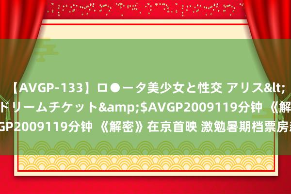 【AVGP-133】ロ●ータ美少女と性交 アリス</a>2008-11-22ドリームチケット&$AVGP2009119分钟 《解密》在京首映 激勉暑期档票房新期待