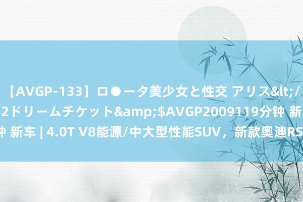 【AVGP-133】ロ●ータ美少女と性交 アリス</a>2008-11-22ドリームチケット&$AVGP2009119分钟 新车 | 4.0T V8能源/中大型性能SUV，新款奥迪RS Q8国内测试车曝光