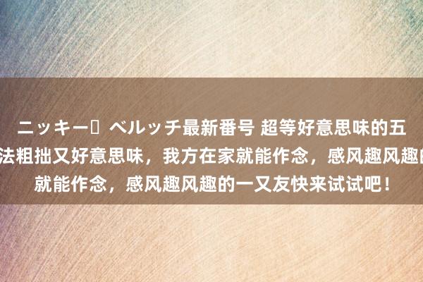 ニッキー・ベルッチ最新番号 超等好意思味的五谈特质下饭菜，作念法粗拙又好意思味，我方在家就能作念，感风趣风趣的一又友快来试试吧！