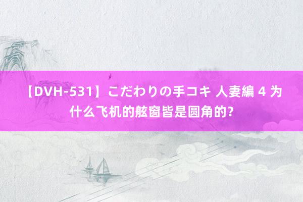 【DVH-531】こだわりの手コキ 人妻編 4 为什么飞机的舷窗皆是圆角的？