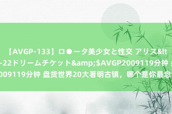 【AVGP-133】ロ●ータ美少女と性交 アリス</a>2008-11-22ドリームチケット&$AVGP2009119分钟 盘货世界20大著明古镇，哪个是你最念念去的？【上】