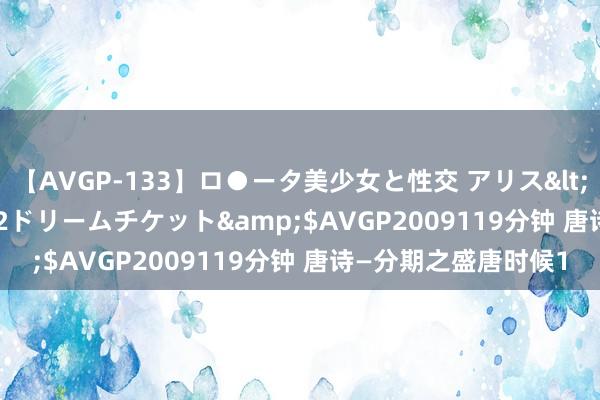 【AVGP-133】ロ●ータ美少女と性交 アリス</a>2008-11-22ドリームチケット&$AVGP2009119分钟 唐诗—分期之盛唐时候1