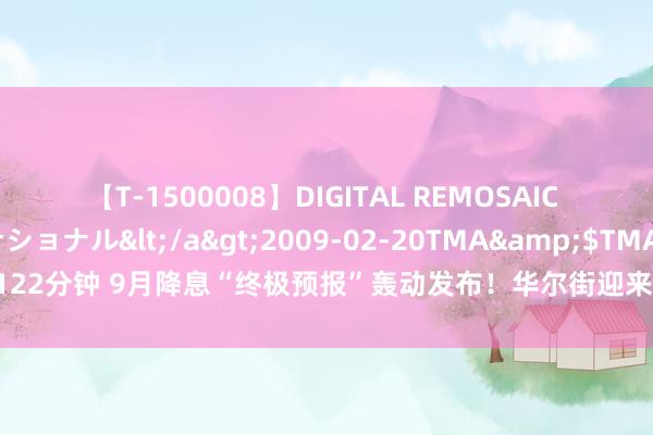 【T-1500008】DIGITAL REMOSAIC コスプレインターナショナル</a>2009-02-20TMA&$TMA122分钟 9月降息“终极预报”轰动发布！华尔街迎来两年来“最牛”议息日行情