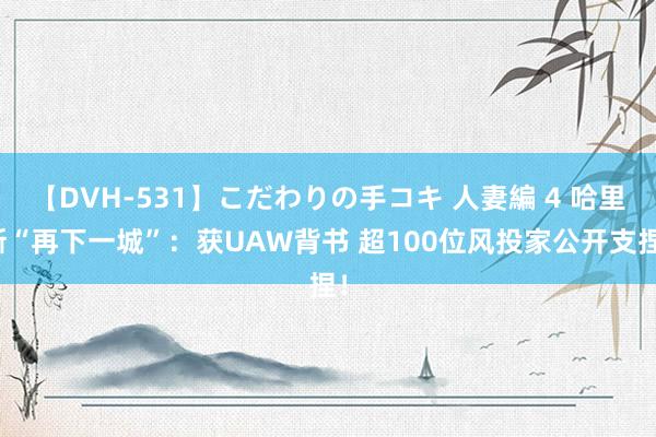 【DVH-531】こだわりの手コキ 人妻編 4 哈里斯“再下一城”：获UAW背书 超100位风投家公开支捏！