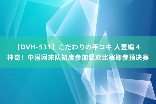 【DVH-531】こだわりの手コキ 人妻編 4 神奇！中国网球队初度参加混双比赛即参预决赛