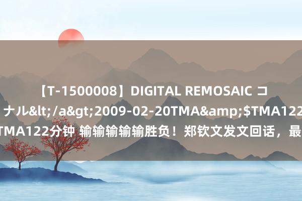 【T-1500008】DIGITAL REMOSAIC コスプレインターナショナル</a>2009-02-20TMA&$TMA122分钟 输输输输输胜负！郑钦文发文回话，最但愿的事情是……