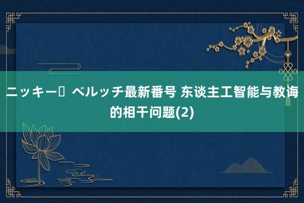 ニッキー・ベルッチ最新番号 东谈主工智能与教诲的相干问题(2)