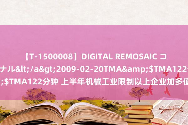 【T-1500008】DIGITAL REMOSAIC コスプレインターナショナル</a>2009-02-20TMA&$TMA122分钟 上半年机械工业限制以上企业加多值同比增长6.1%