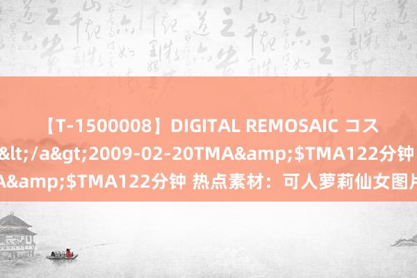 【T-1500008】DIGITAL REMOSAIC コスプレインターナショナル</a>2009-02-20TMA&$TMA122分钟 热点素材：可人萝莉仙女图片大全