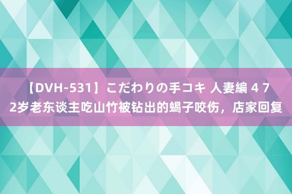 【DVH-531】こだわりの手コキ 人妻編 4 72岁老东谈主吃山竹被钻出的蝎子咬伤，店家回复