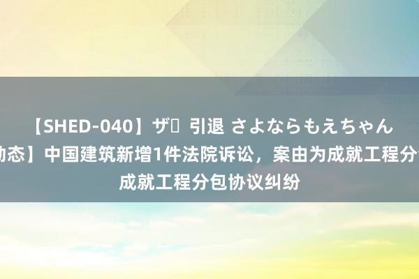 【SHED-040】ザ・引退 さよならもえちゃん！ 【企业动态】中国建筑新增1件法院诉讼，案由为成就工程分包协议纠纷