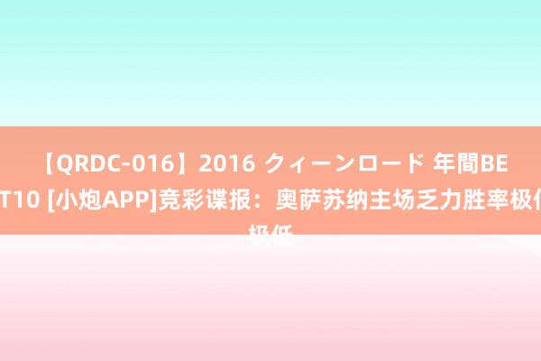 【QRDC-016】2016 クィーンロード 年間BEST10 [小炮APP]竞彩谍报：奥萨苏纳主场乏力胜率极低