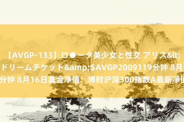 【AVGP-133】ロ●ータ美少女と性交 アリス</a>2008-11-22ドリームチケット&$AVGP2009119分钟 8月16日基金净值：博时沪深300指数A最新净值1.4182，涨0.2%