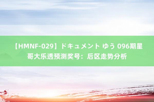 【HMNF-029】ドキュメント ゆう 096期星哥大乐透预测奖号：后区走势分析