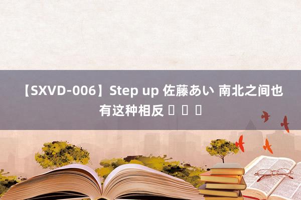 【SXVD-006】Step up 佐藤あい 南北之间也有这种相反 ​​​