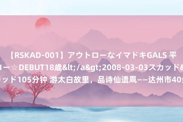 【RSKAD-001】アウトローなイマドキGALS 平成生まれ アウトロー☆DEBUT18歳</a>2008-03-03スカッド&$スカッド105分钟 游太白故里，品诗仙遗凮——达州市40余名师生在“诗仙故里”开启研学之旅