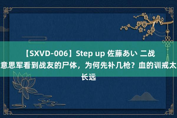 【SXVD-006】Step up 佐藤あい 二战，好意思军看到战友的尸体，为何先补几枪？血的训戒太长远