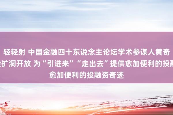 轻轻射 中国金融四十东说念主论坛学术参谋人黄奇帆: 连接扩洞开放 为“引进来”“走出去”提供愈加便利的投融资奇迹