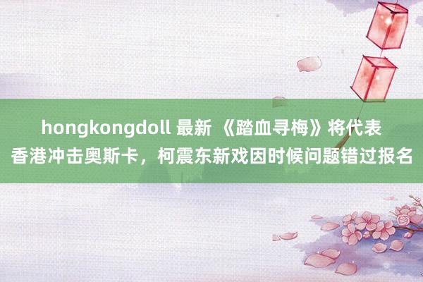 hongkongdoll 最新 《踏血寻梅》将代表香港冲击奥斯卡，柯震东新戏因时候问题错过报名