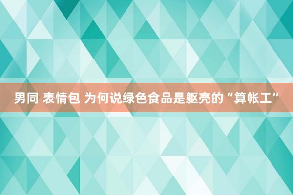 男同 表情包 为何说绿色食品是躯壳的“算帐工”