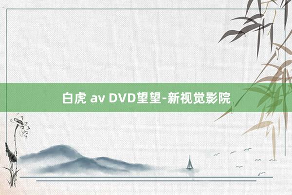 白虎 av DVD望望-新视觉影院