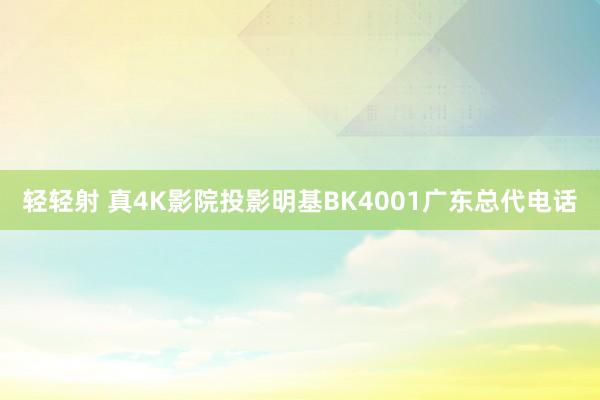 轻轻射 真4K影院投影明基BK4001广东总代电话