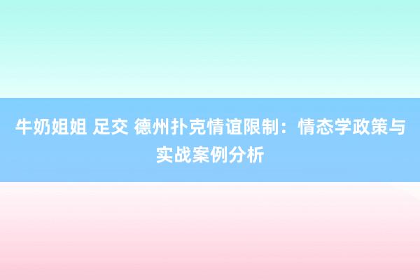 牛奶姐姐 足交 德州扑克情谊限制：情态学政策与实战案例分析