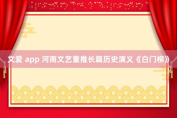 文爱 app 河南文艺重推长篇历史演义《白门柳》