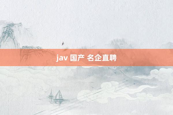 jav 国产 名企直聘